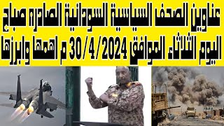 عناوين الصحف السياسية السودانية الصادره صباح اليوم الثلاثاء الموافق30/ أبريل/2024 م