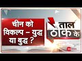 Taal Thok Ke LIVE : चीन के सामने दो विकल्प, युद्ध चुनो या बुद्ध ? | India Vs China | PM Modi | LAC