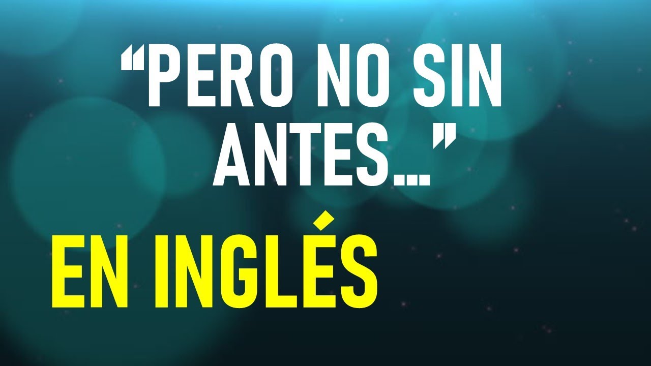 ¿Y cómo se dice en INGLÉS "PERO NO SIN ANTES..."? ¡Pues HOY LO SABRÁS
