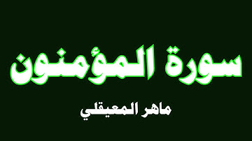 سورة المؤمنون  - ماهر المعيقلي (  23  )