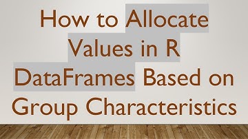 How to Allocate Values in R DataFrames Based on Group Characteristics