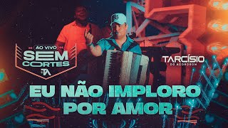 EU NÃO IMPLORO POR AMOR - Tarcísio do Acordeon (DVD Ao Vivo)