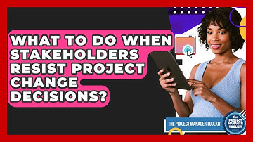 What To Do When Stakeholders Resist Project Change Decisions? - The Project Manager Toolkit