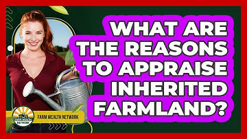 What Are The Reasons To Appraise Inherited Farmland?
