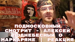 Подмосковный смотрит - Алексей Поднебесный о Маркаряне | Реакция