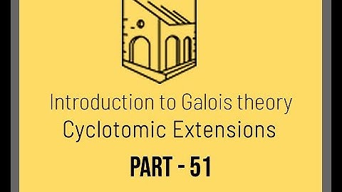 Introduction to Galois Theory - Cyclotomic Extensions - Part 51