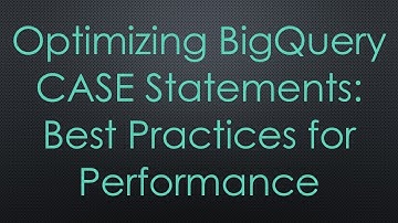 Optimizing BigQuery CASE Statements: Best Practices for Performance