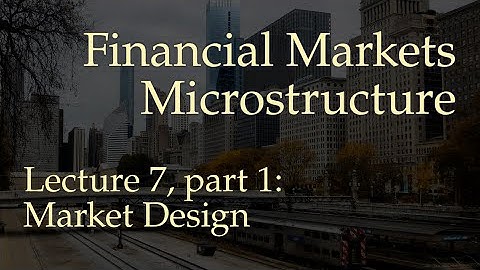 Lecture 7, part 1: Market Design (Financial Markets Microstructure)