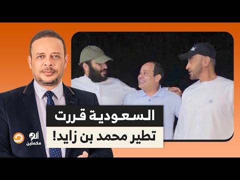 السعودية قررت تطير محمد بن زايد وتشيله من دائرة النفوذ الإقليمي بالتنسيق مع مصر