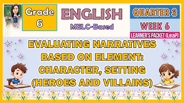 ENGLISH 6 QUARTER 3 WEEK 6 | EVALUATING NARRATIVES BASED ON ELEMENT: CHARACTER, SETTING