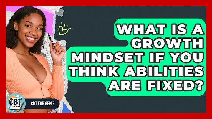 What Is A Growth Mindset If You Think Abilities Are Fixed? - CBT for Gen Z
