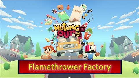 Moving Out | Part 20 | Flamethrower Factory