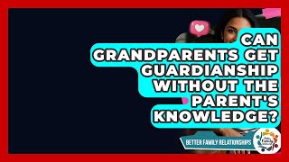 Can Grandparents Get Guardianship Without The Parent's Knowledge? - Better Family Relationships