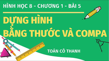 Hình học 8 - bài 5 - Dựng hình bằng thước và Compa