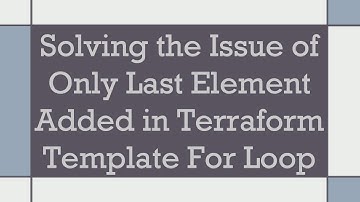Solving the Issue of Only Last Element Added in Terraform Template For Loop