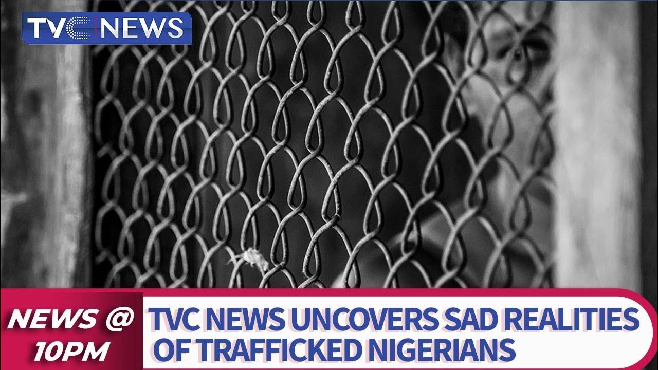 TVC News Uncovers Sad Realities of Trafficked Nigerians