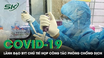 Lãnh Đạo Bộ Y Tế Chủ Trì Họp Công Tác Phòng Chống Dịch COVID-19 | SKĐS