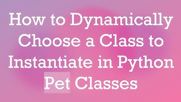How to Dynamically Choose a Class to Instantiate in Python Pet Classes