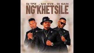 Dj TPZ, Ma Eve & Dj Sain - Ng'khetsile [Audio]