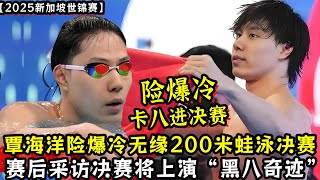 【2025新加坡世锦赛】覃海洋卡八险爆冷无缘200米蛙泳决赛！赛后采访决赛将上演“黑八奇迹”!