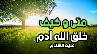 متى و كيف خلق الله آدم عليه السلام ؟