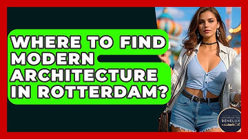 Where To Find Modern Architecture In Rotterdam? - Exploring The Benelux