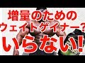 増量のためのウェイトゲイナー?! いらない!!