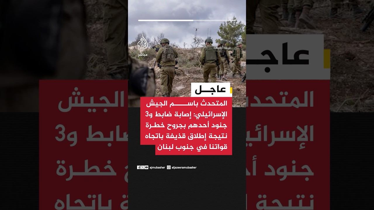 المتحدث باسم الجيش الإسرائيلي: إصابة ضابط و3 جنود أحدهم بجروح خطرة نتيجة إطلاق قذيفة باتجاه قواتنا