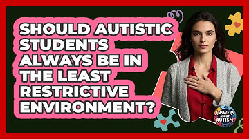 Should Autistic Students Always Be In The Least Restrictive Environment? - Answers About Autism