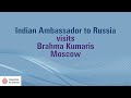 🔴  Indian Ambassador to Russia visits Brahma Kumaris, Moscow. Official video