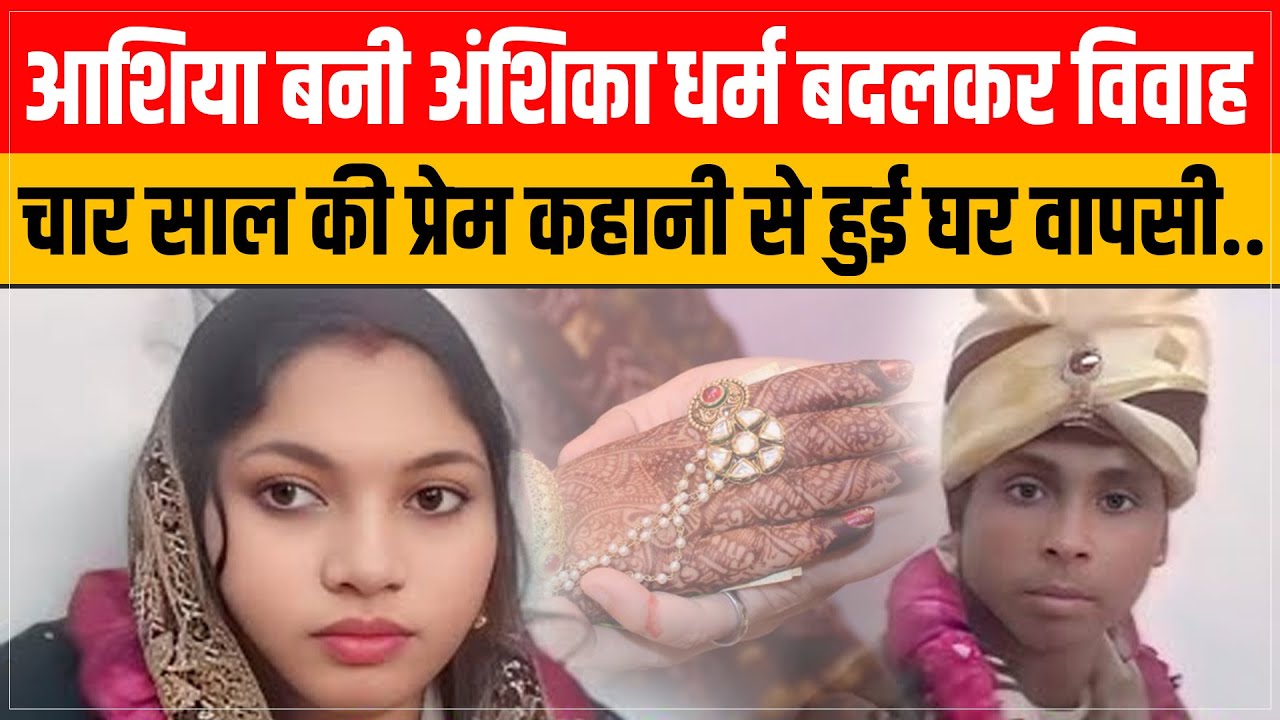 आशिया बनी अंशिका धर्म बदलकर विवाह, चार साल की प्रेम कहानी से हुई घर वापसी.. |