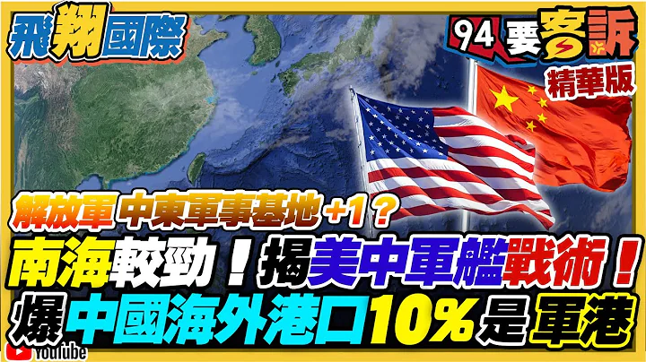解放军中东军事基地+1？南海势力较劲！揭美舰共舰对峙战术！爆中国海外港口10%是军用！【94要客诉之飞翔国际】 - 天天要闻