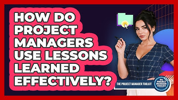 How Do Project Managers Use Lessons Learned Effectively?