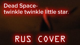 [ Dead Space / Cover ] Twinkle Twinkle Little Star - Rus Cover