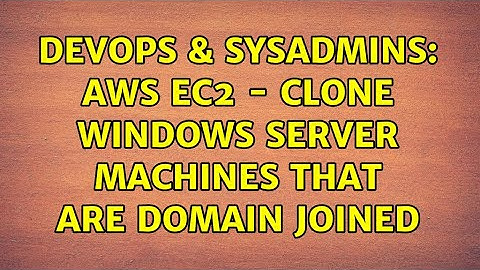 DevOps & SysAdmins: AWS EC2 - Clone Windows Server Machines That Are Domain Joined (2 Solutions!!)