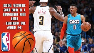 Russell Westbrook Could Easily Be a Championship Point Guard - Barbershop talk (Episode 24)