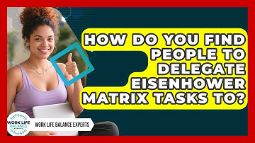 How Do You Find People To Delegate Eisenhower Matrix Tasks To? - Work Life Balance Experts