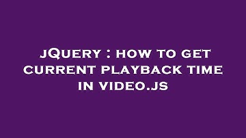 jQuery : how to get current playback time in video.js