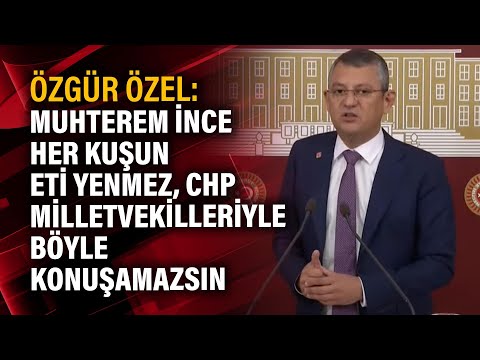 Özgür Özel: Muhterem İnce her kuşun eti yenmez, CHP milletvekilleriyle böyle konuşamazsın