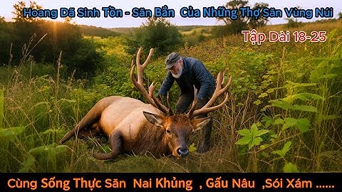 P18-25. Cuộc Sống Thực Thợ Săn NAI KHỦNG ,GẤU NÂU , SÓI XÁM ,... Sinh Tồn  Hoang Dã Review