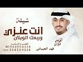 انت عنزي وربعك الويلان فهد العيباني شيلة انت عنزي 2026 بدون حقوق 