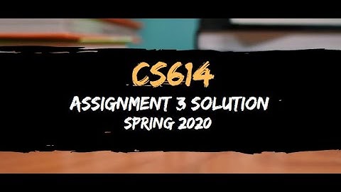 CS614 Assignment 3 Solution Spring 2020