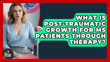 What Is Post-traumatic Growth For MS Patients Through Therapy? - MS Support Network