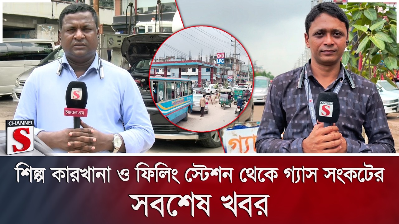 শিল্প কারখানা ও ফিলিং স্টেশন থেকে গ্যাস সংকটের সবশেষ খবর | Channel S News