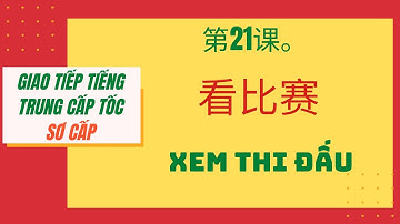 第21课。看比赛 _ BÀI 21. XEM THI ĐẤU_Giao tiếp tiếng Trung cấp tốc_SƠ CẤP. #21