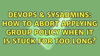 DevOps & SysAdmins: How to abort applying group policy when it is stuck for too long?