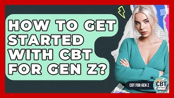 How To Get Started With CBT For Gen Z? - CBT for Gen Z
