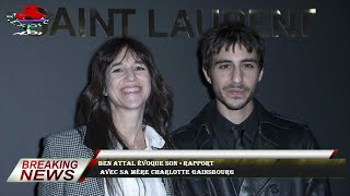 Ben Attal évoque son « rapport  avec sa mère Charlotte Gainsbourg