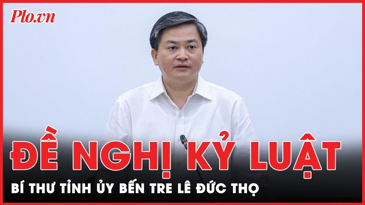 Bộ Chính trị đề nghị kỷ luật Bí thư Tỉnh uỷ Bến Tre Lê Đức Thọ  | PLO