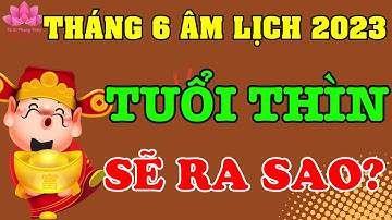 Tuổi Thìn Tháng 6 âm lịch năm 2023 Vận trình tài lộc